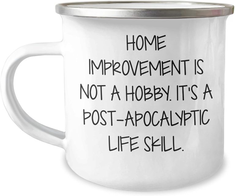 Home Improvement Masterpieces: Funny Gifts from Survivalist to DIY Enthusiasts – 12oz Camping Mug for Valentine’s Day Home Improvement Is Not A Hobby. It’s A Post-apocalyptic Life Skill.